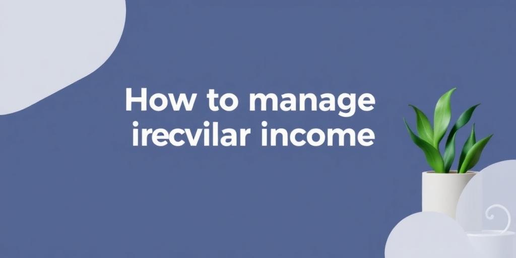 Smart Money Habits for Managing Irregular or Unpredictable Income