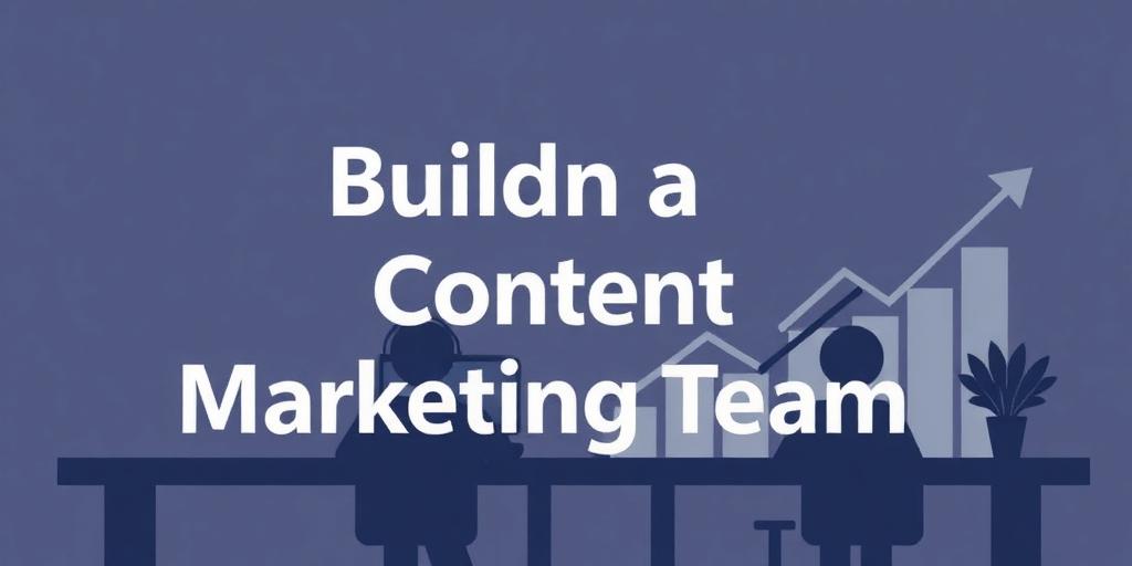 Building a Content Marketing Team